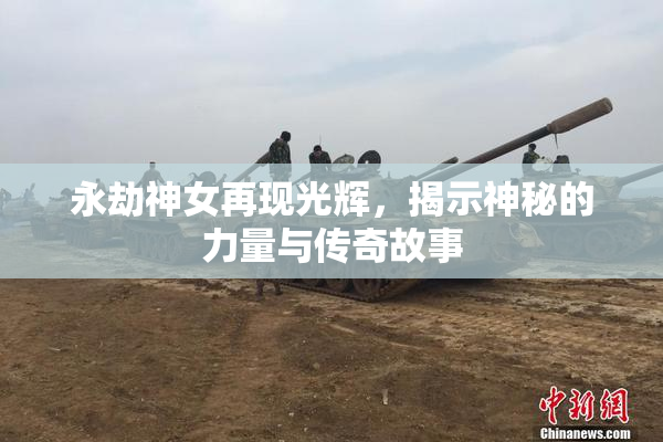 永劫神女再现光辉，揭示神秘的力量与传奇故事