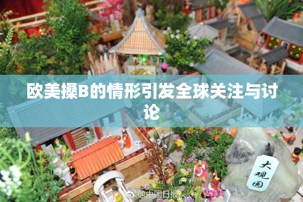 欧美搡B的情形引发全球关注与讨论