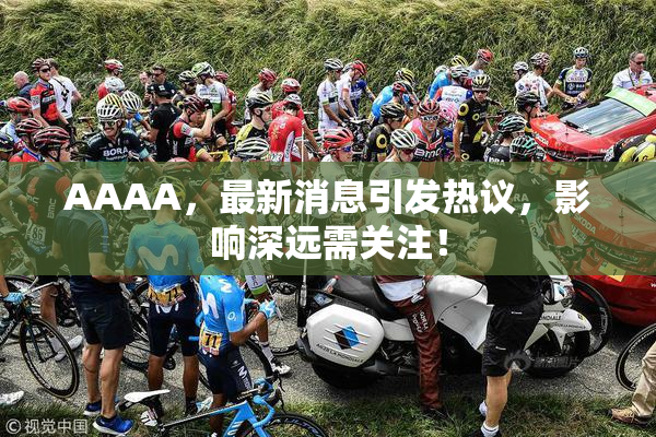 AAAA，最新消息引发热议，影响深远需关注！