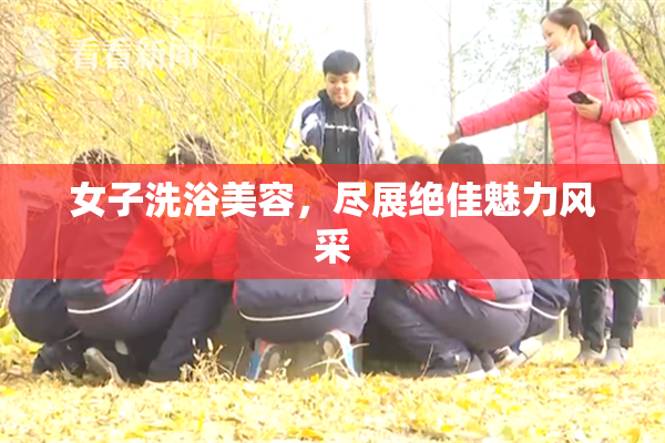女子洗浴美容，尽展绝佳魅力风采