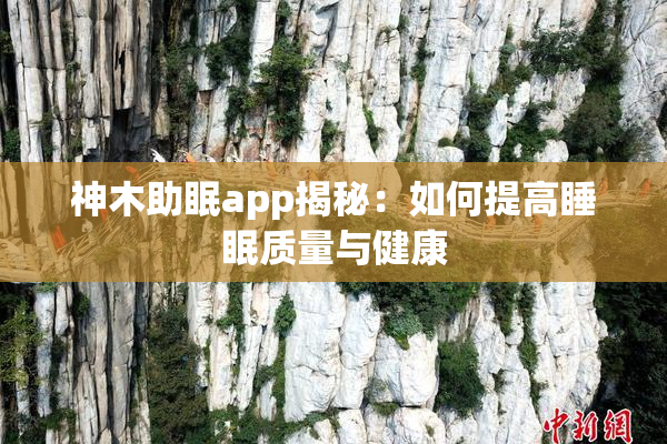 神木助眠app揭秘：如何提高睡眠质量与健康