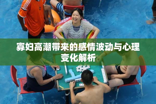 寡妇高潮带来的感情波动与心理变化解析