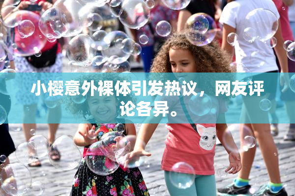 小樱意外裸体引发热议，网友评论各异。