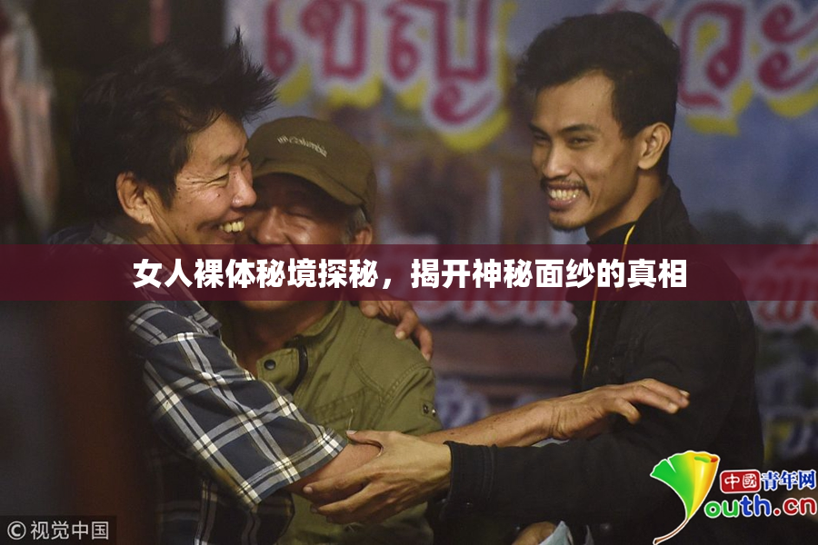 女人裸体秘境探秘，揭开神秘面纱的真相