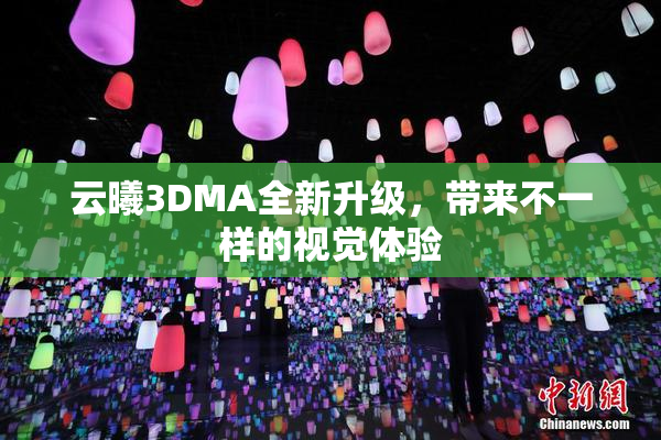 云曦3DMA全新升级，带来不一样的视觉体验
