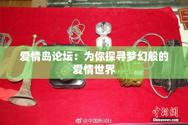 爱情岛论坛：为你探寻梦幻般的爱情世界