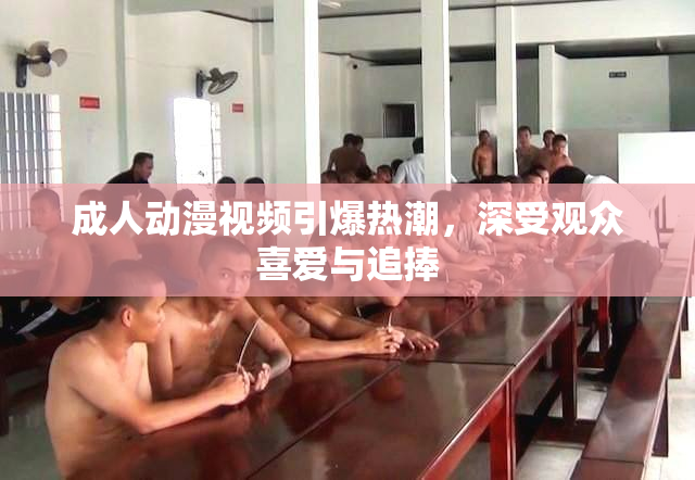 成人动漫视频引爆热潮，深受观众喜爱与追捧
