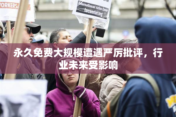 永久免费大规模遭遇严厉批评，行业未来受影响