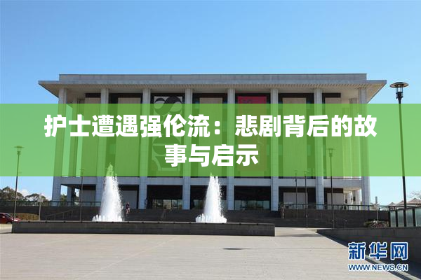 护士遭遇强伦流：悲剧背后的故事与启示