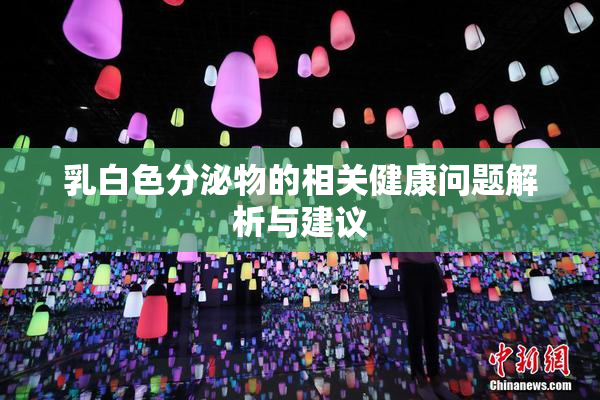 乳白色分泌物的相关健康问题解析与建议