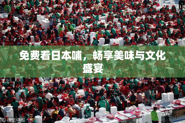 免费看日本哺，畅享美味与文化盛宴