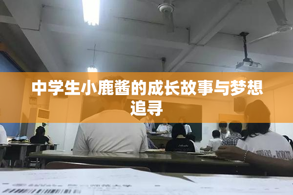 中学生小鹿酱的成长故事与梦想追寻