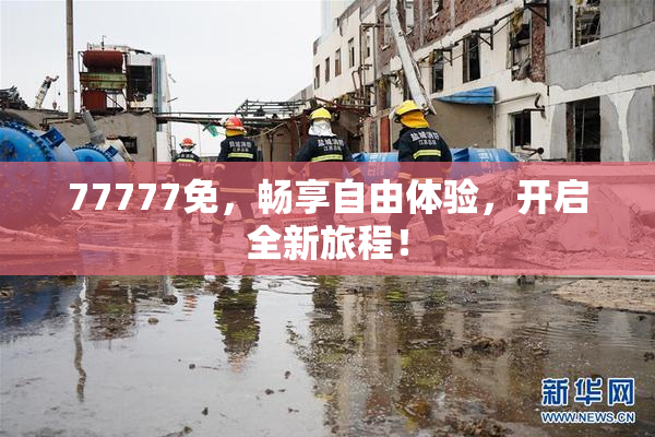 77777免，畅享自由体验，开启全新旅程！