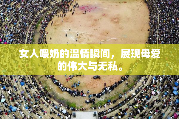 女人喂奶的温情瞬间，展现母爱的伟大与无私。