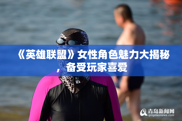 《英雄联盟》女性角色魅力大揭秘，备受玩家喜爱