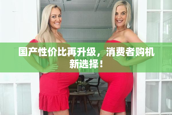 国产性价比再升级，消费者购机新选择！