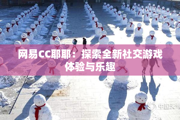 网易CC耶耶：探索全新社交游戏体验与乐趣