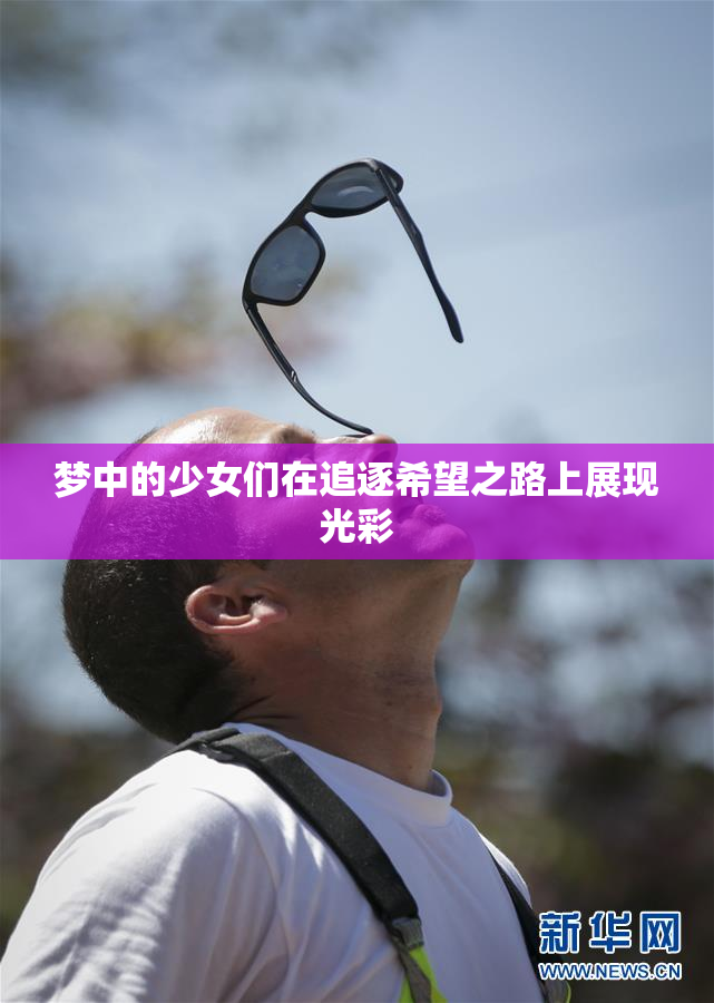 梦中的少女们在追逐希望之路上展现光彩
