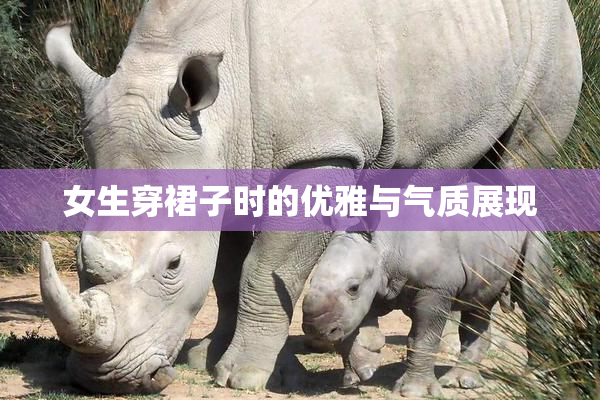 女生穿裙子时的优雅与气质展现