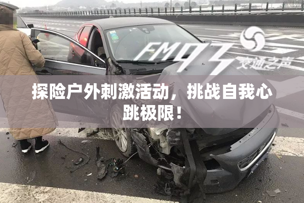 探险户外刺激活动，挑战自我心跳极限！