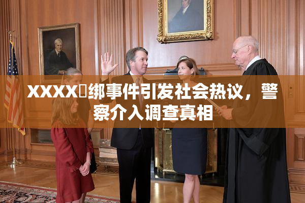 XXXX秵绑事件引发社会热议，警察介入调查真相