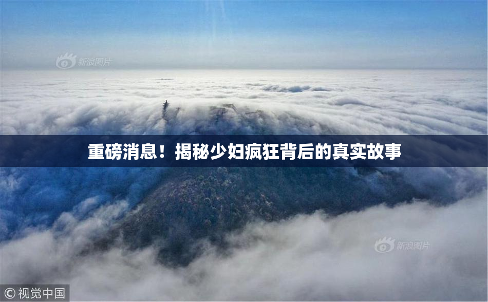 重磅消息！揭秘少妇疯狂背后的真实故事