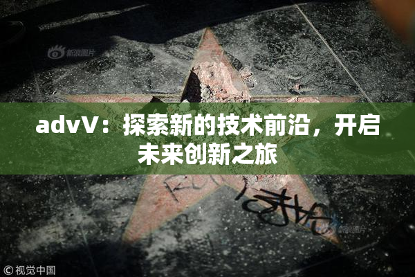 advV：探索新的技术前沿，开启未来创新之旅