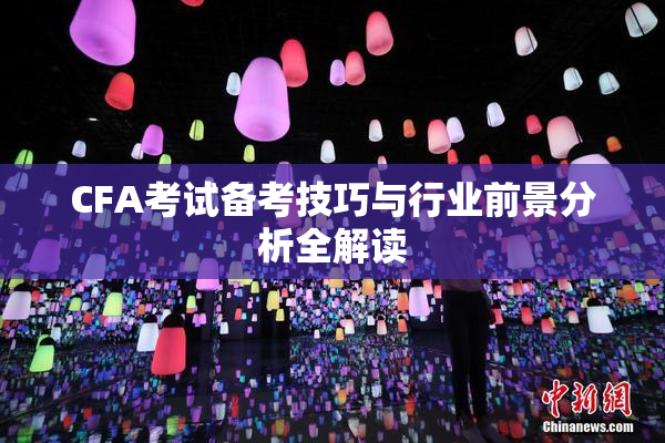CFA考试备考技巧与行业前景分析全解读
