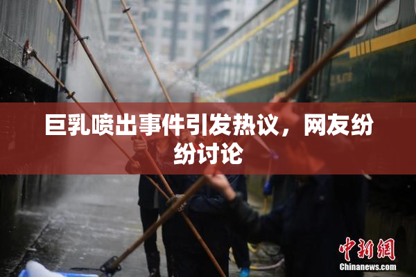 巨乳喷出事件引发热议，网友纷纷讨论