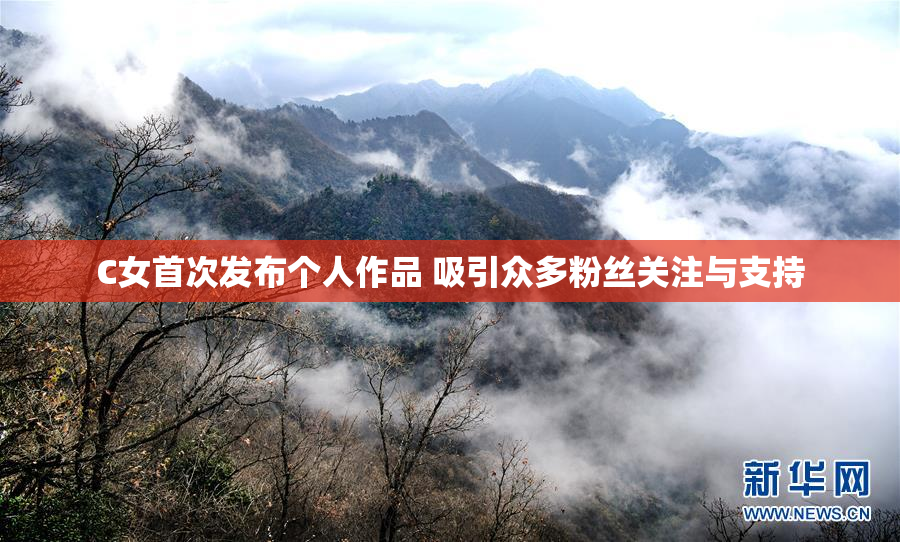 C女首次发布个人作品 吸引众多粉丝关注与支持