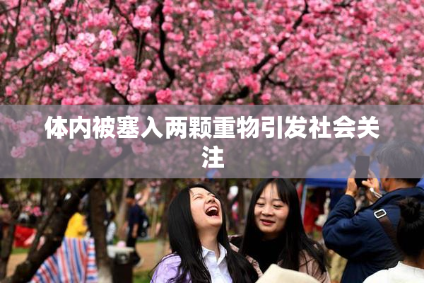 体内被塞入两颗重物引发社会关注