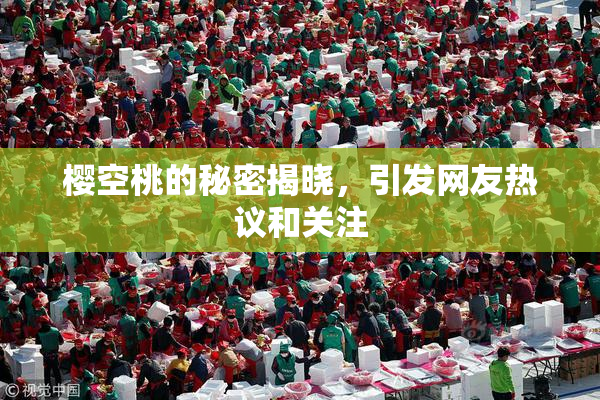 樱空桃的秘密揭晓，引发网友热议和关注