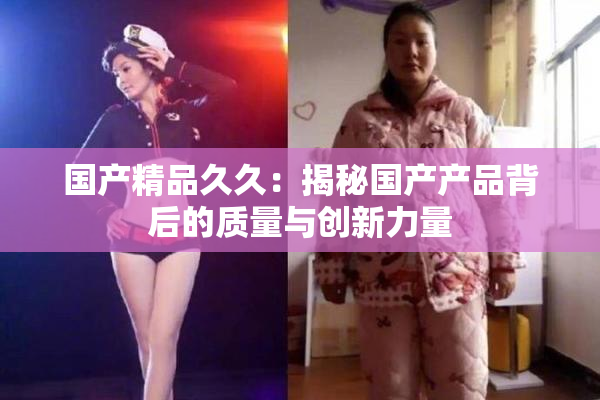国产精品久久：揭秘国产产品背后的质量与创新力量