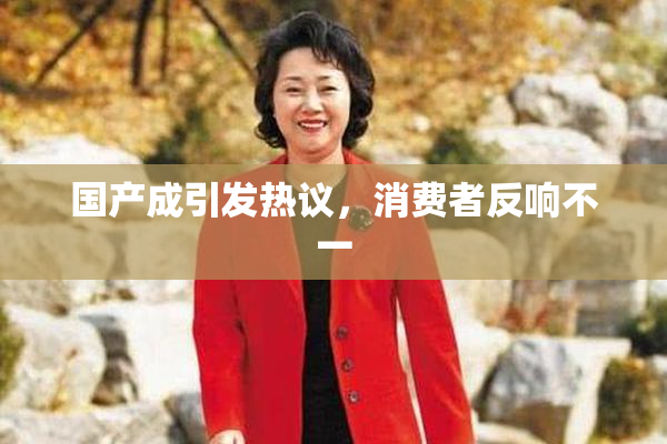 国产成引发热议，消费者反响不一