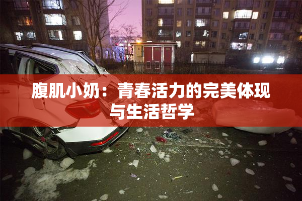 腹肌小奶：青春活力的完美体现与生活哲学