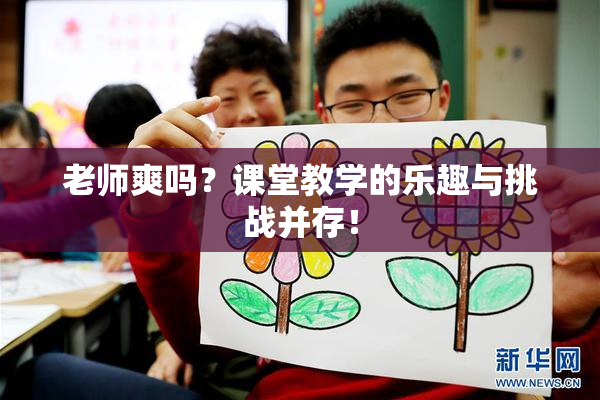 老师爽吗？课堂教学的乐趣与挑战并存！