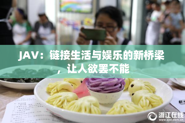 JAV：链接生活与娱乐的新桥梁，让人欲罢不能