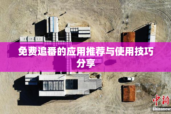 免费追番的应用推荐与使用技巧分享