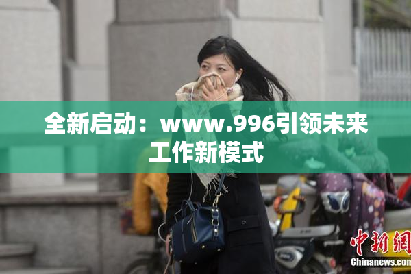 全新启动：www.996引领未来工作新模式