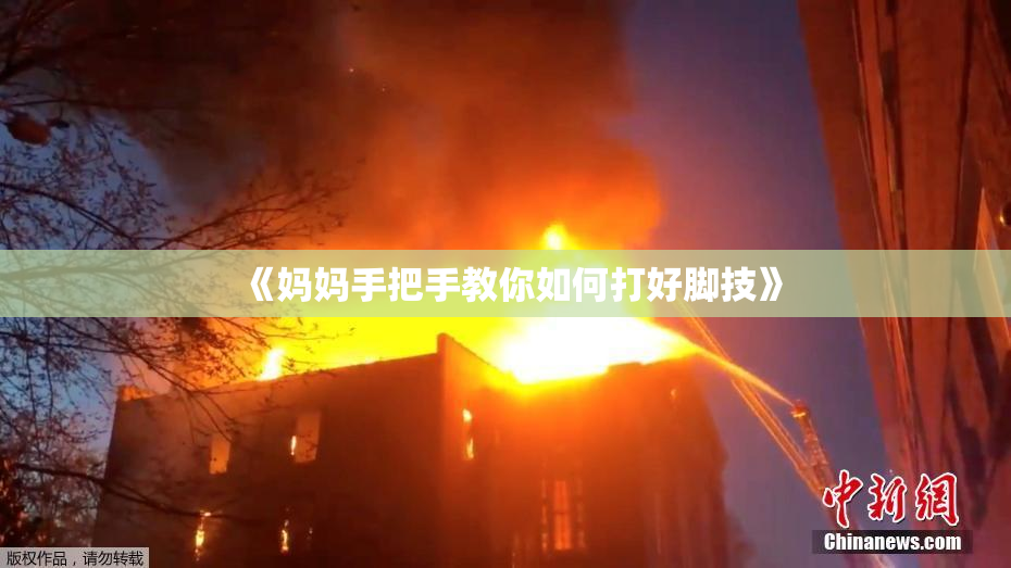 《妈妈手把手教你如何打好脚技》