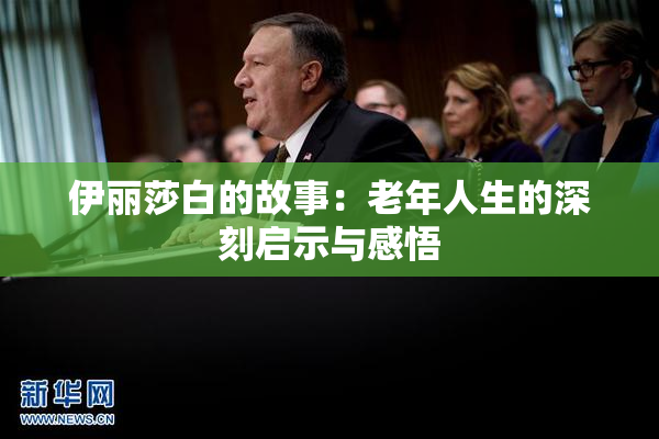 伊丽莎白的故事：老年人生的深刻启示与感悟