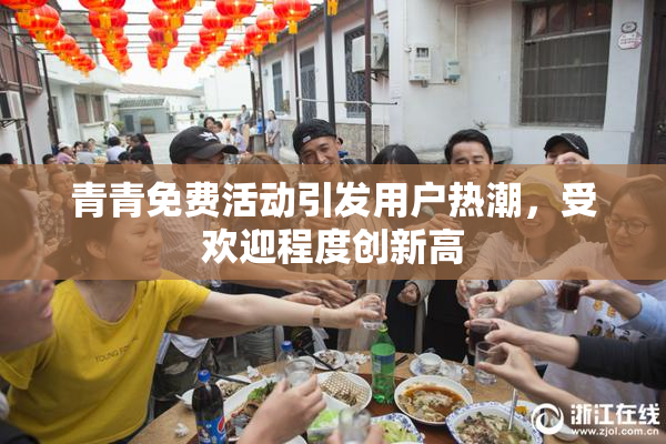 青青免费活动引发用户热潮，受欢迎程度创新高