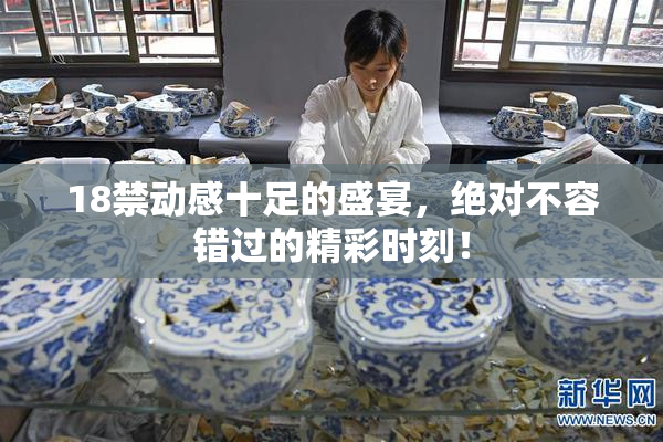 18禁动感十足的盛宴，绝对不容错过的精彩时刻！