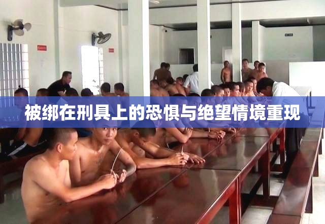 被绑在刑具上的恐惧与绝望情境重现
