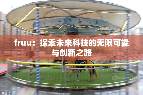fruu：探索未来科技的无限可能与创新之路