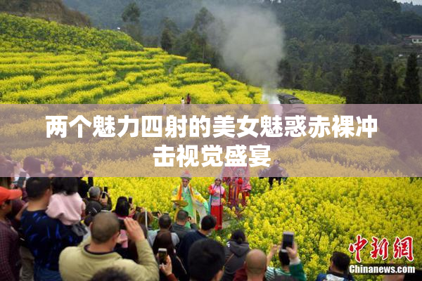 两个魅力四射的美女魅惑赤裸冲击视觉盛宴