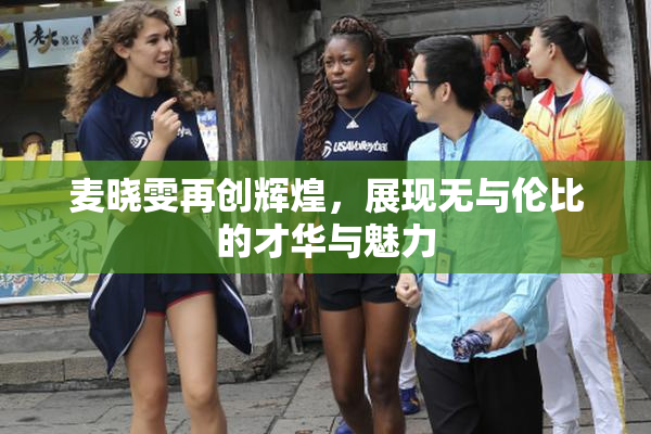 麦晓雯再创辉煌，展现无与伦比的才华与魅力