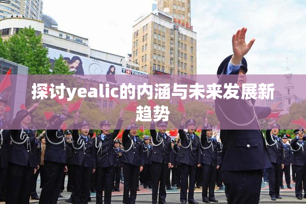 探讨yealic的内涵与未来发展新趋势