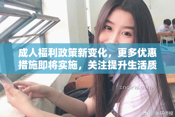成人福利政策新变化，更多优惠措施即将实施，关注提升生活质量