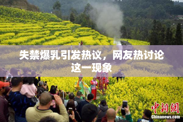 失禁爆乳引发热议，网友热讨论这一现象